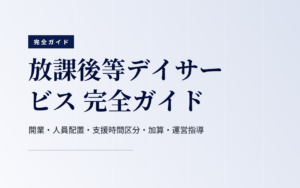 放課後等デイサービス 完全ガイド｜開業・人員配置・支援時間区分・加算・運営指導