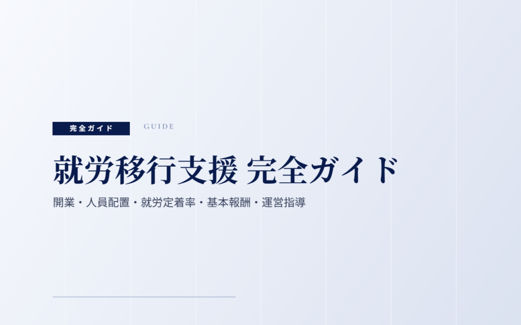 就労移行支援 完全ガイド｜開業・人員配置・就労定着率・基本報酬・運営指導