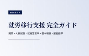 就労移行支援 完全ガイド｜開業・人員配置・就労定着率・基本報酬・運営指導