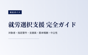 就労選択支援 完全ガイド｜対象者・指定要件・支援員・基本報酬・中立性