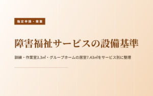 障害福祉サービスの設備基準｜訓練・作業室3.3㎡・グループホームの居室7.43㎡をサービス別に整理