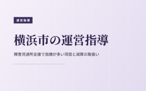 横浜市の運営指導｜障害児通所支援で指摘が多い項目と減算の取扱い