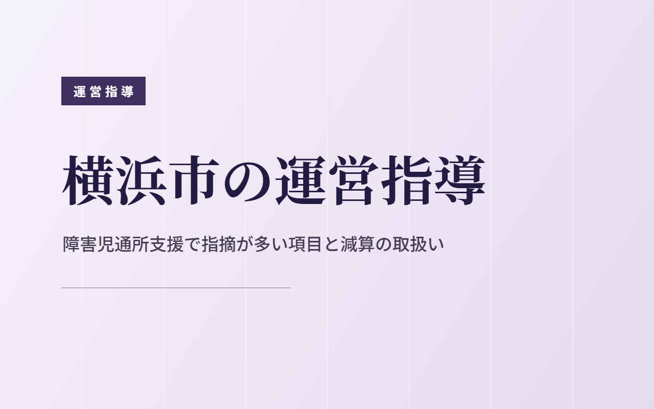 横浜市の運営指導｜障害児通所支援で指摘が多い項目と減算の取扱い