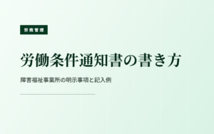 労働条件通知書の書き方｜障害福祉事業所の明示事項と記入例