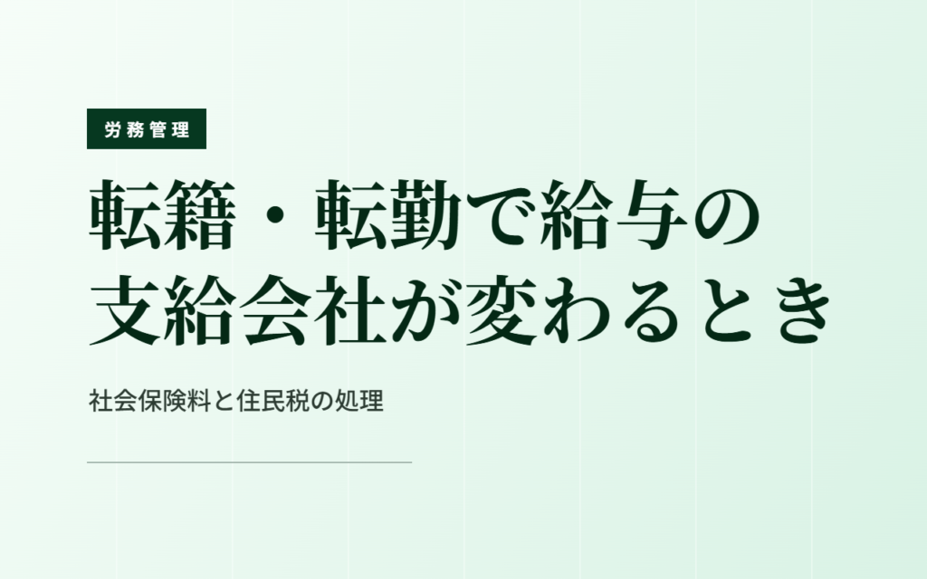 転籍・転勤で給与の支給会社が変わるとき｜社会保険料と住民税の処理
