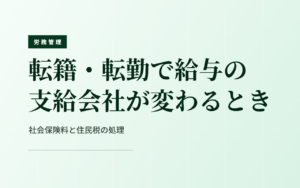 転籍・転勤で給与の支給会社が変わるとき｜社会保険料と住民税の処理