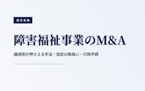 障害福祉事業のM&A｜譲渡側が押さえる手法・指定の取扱い・行政手続