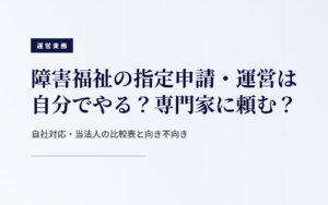 障害福祉の指定申請・運営を自分でやるか専門家に依頼するかの比較
