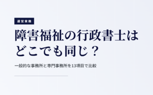 障害福祉の行政書士はどこでも同じ？一般的な事務所と専門事務所を13項目で比較