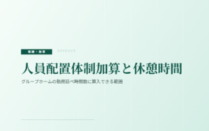 人員配置体制加算と休憩時間｜グループホームの勤務延べ時間数に算入できる範囲