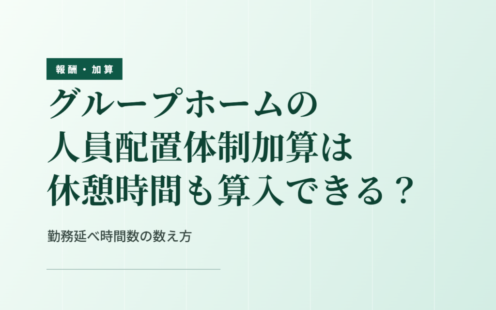 人員配置体制加算と休憩時間｜グループホームの勤務延べ時間数に算入できる範囲