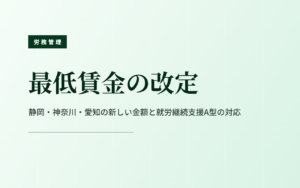 最低賃金の改定｜静岡・神奈川・愛知の新しい金額とA型の対応