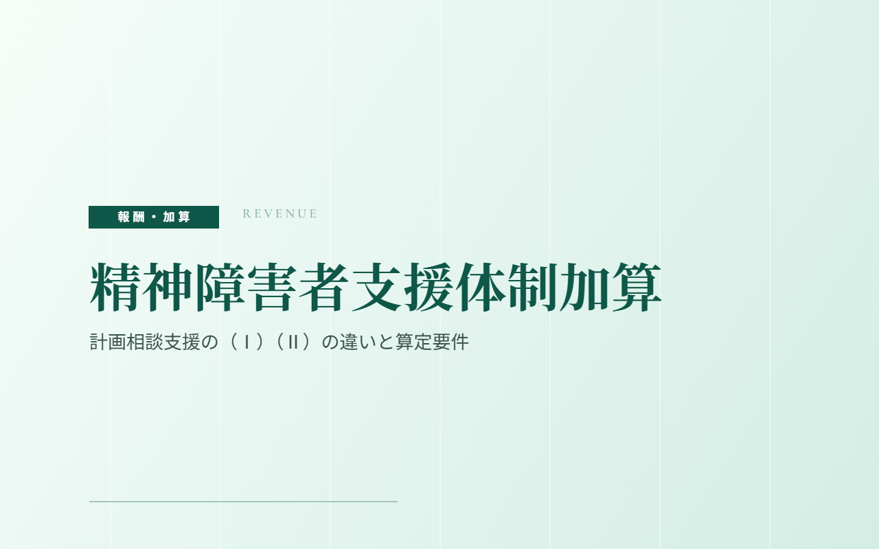 精神障害者支援体制加算｜計画相談支援の（Ⅰ）（Ⅱ）の違いと算定要件