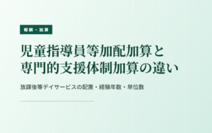 加配加算と専門的支援体制加算の違い｜放課後等デイサービス