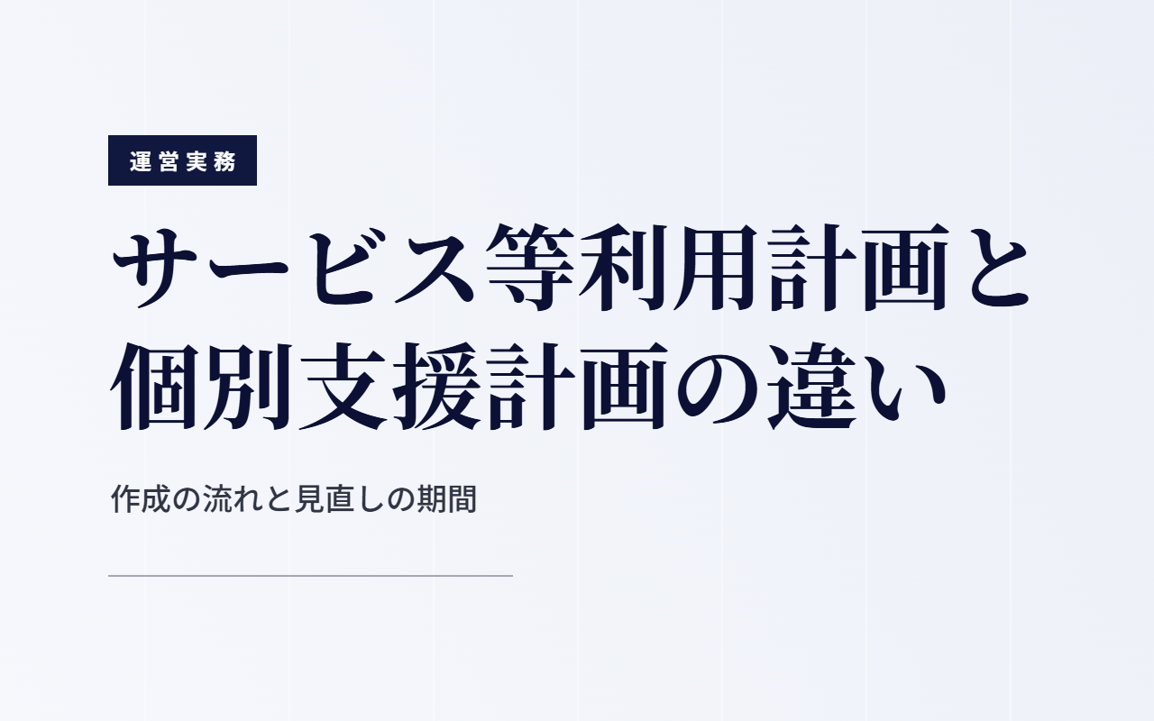 サービス等利用計画と個別支援計画の違いと、作成の流れ・見直しの期間を整理