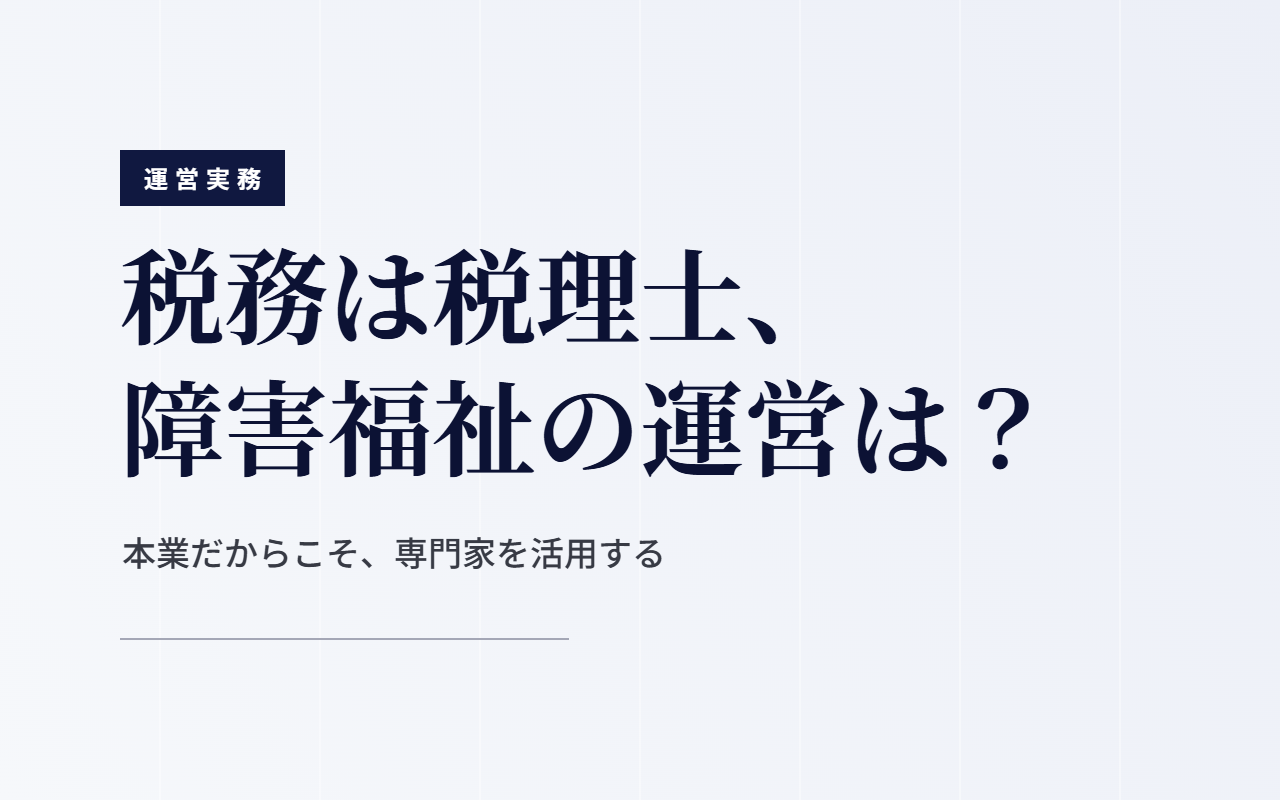 税務は税理士に任せるのに、障害福祉の制度運営を自社だけで抱える法人が多い理由と外部専門家の活用