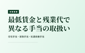 最低賃金と残業代で異なる手当の取扱い｜住宅手当・家族手当・処遇改善手当